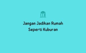 Jangan Jadikan Rumah Seperti Kuburan