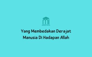 Yang Membedakan Derajat Manusia Di Hadapan Allah