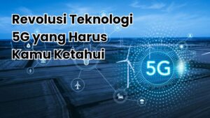 Revolusi Teknologi 5G yang Harus Kamu Ketahui