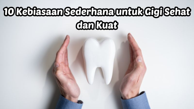 10 Kebiasaan Sederhana untuk Gigi Sehat dan Kuat