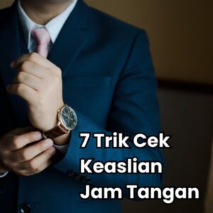 7 Trik Mengecek keaslian Jam tangan