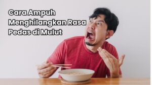 Cara Ampuh Menghilangkan Rasa Pedas di Mulut
