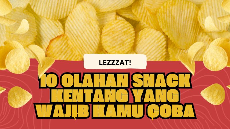 10 Olahan Snack Kentang yang Wajib Kamu Coba